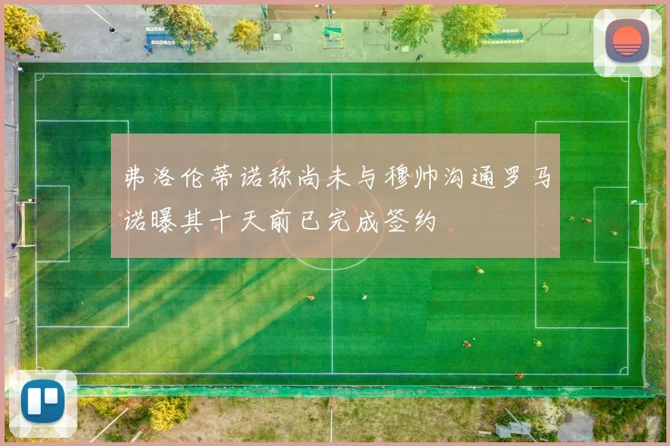 弗洛伦蒂诺称尚未与穆帅沟通罗马诺曝其十天前已完成签约