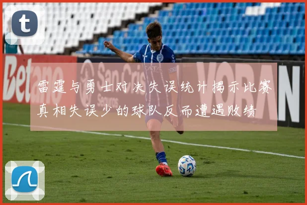 雷霆与勇士对决失误统计揭示比赛真相失误少的球队反而遭遇败绩