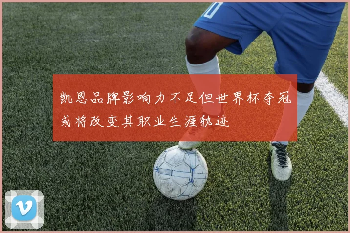 凯恩品牌影响力不足但世界杯夺冠或将改变其职业生涯轨迹