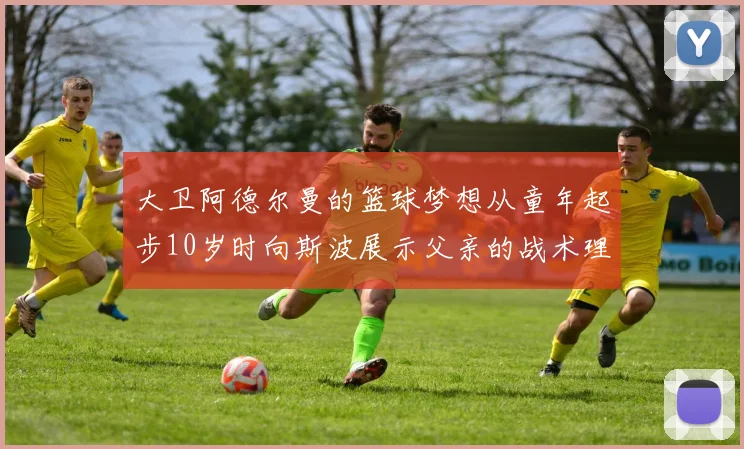大卫阿德尔曼的篮球梦想从童年起步10岁时向斯波展示父亲的战术理念