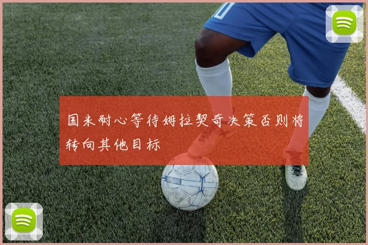 国米耐心等待姆拉契奇决策否则将转向其他目标