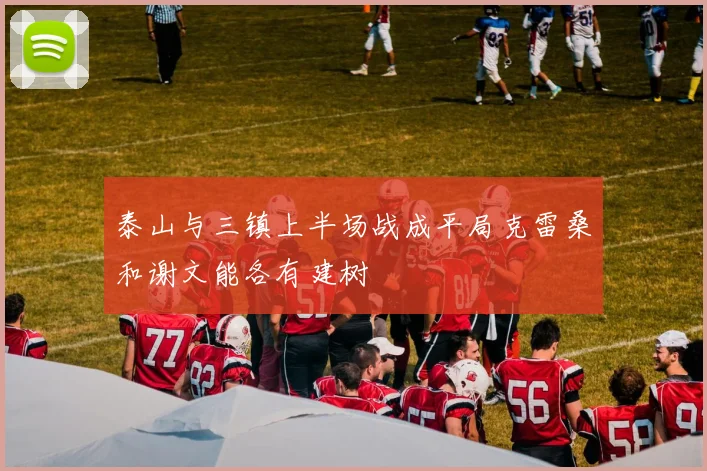 泰山与三镇上半场战成平局克雷桑和谢文能各有建树
