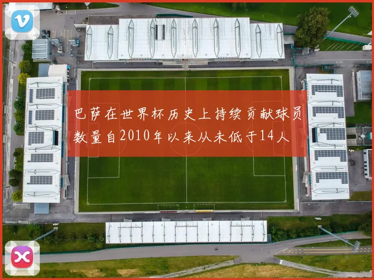 巴萨在世界杯历史上持续贡献球员数量自2010年以来从未低于14人