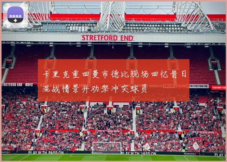 卡里克重回曼市德比现场回忆昔日混战情景并劝架冲突球员